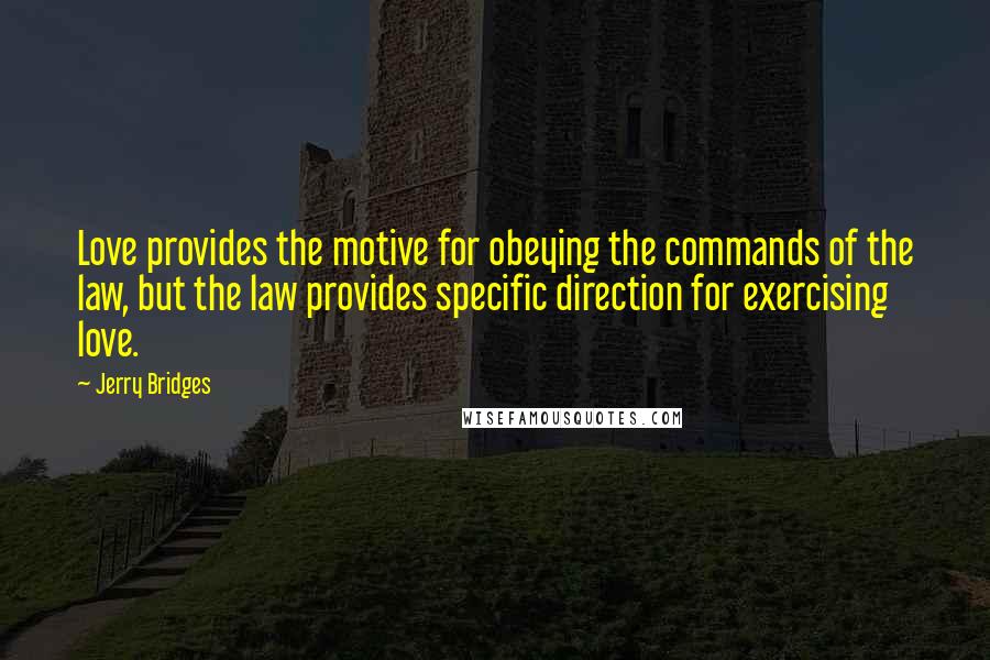 Jerry Bridges Quotes: Love provides the motive for obeying the commands of the law, but the law provides specific direction for exercising love.