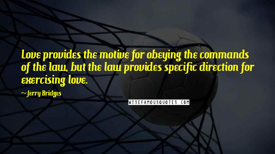 Jerry Bridges Quotes: Love provides the motive for obeying the commands of the law, but the law provides specific direction for exercising love.