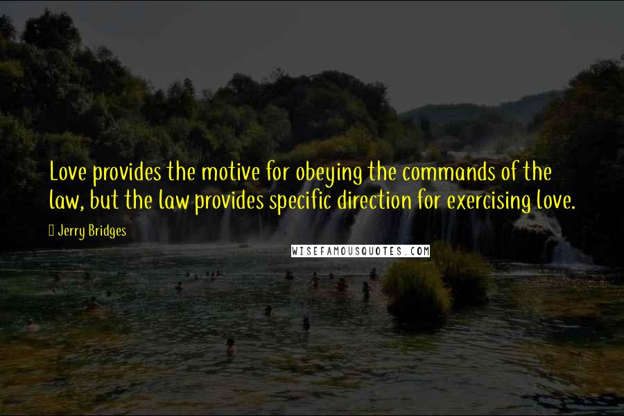 Jerry Bridges Quotes: Love provides the motive for obeying the commands of the law, but the law provides specific direction for exercising love.