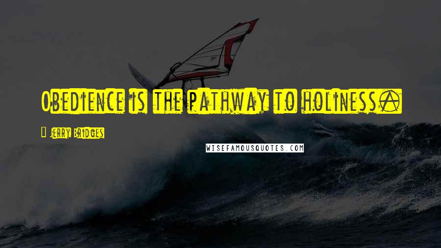 Jerry Bridges Quotes: Obedience is the pathway to holiness.