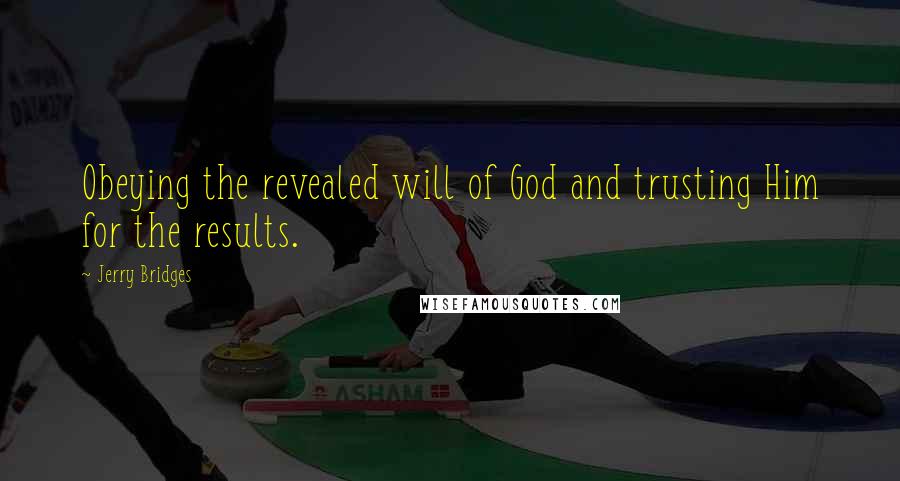 Jerry Bridges Quotes: Obeying the revealed will of God and trusting Him for the results.