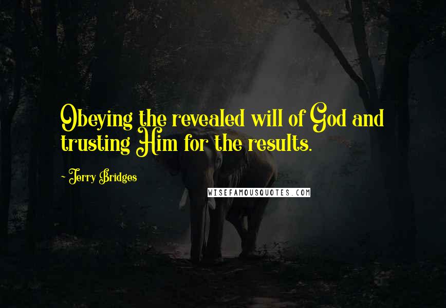 Jerry Bridges Quotes: Obeying the revealed will of God and trusting Him for the results.