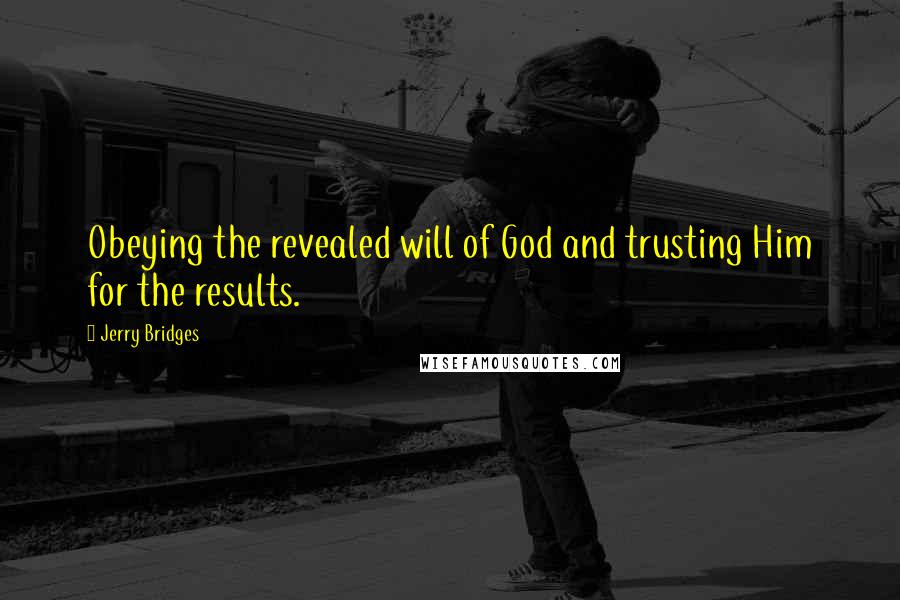 Jerry Bridges Quotes: Obeying the revealed will of God and trusting Him for the results.