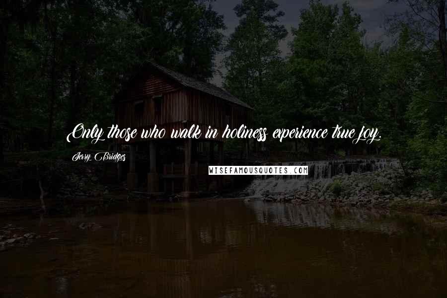 Jerry Bridges Quotes: Only those who walk in holiness experience true joy.