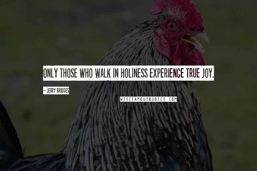 Jerry Bridges Quotes: Only those who walk in holiness experience true joy.