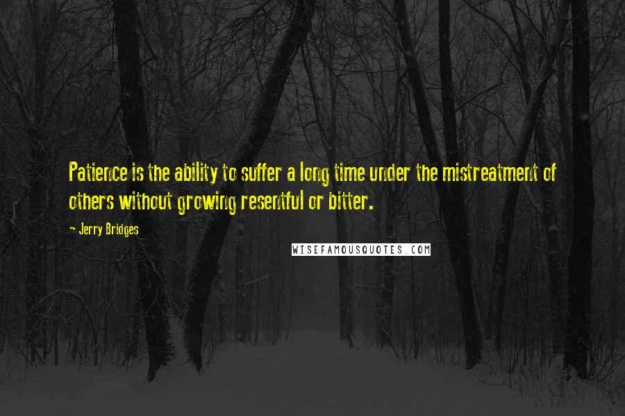Jerry Bridges Quotes: Patience is the ability to suffer a long time under the mistreatment of others without growing resentful or bitter.