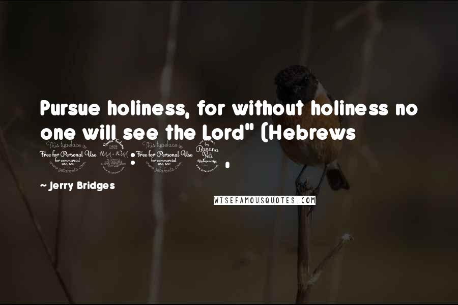 Jerry Bridges Quotes: Pursue holiness, for without holiness no one will see the Lord" (Hebrews 12:14,