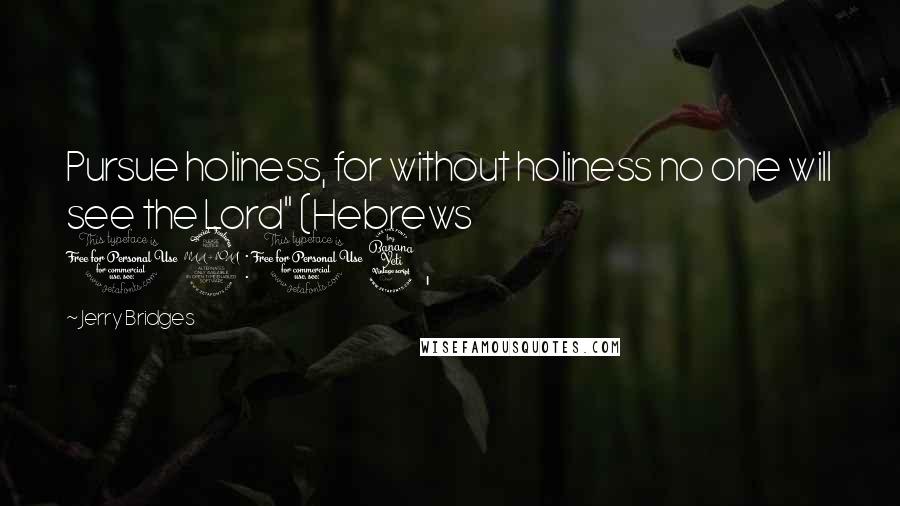 Jerry Bridges Quotes: Pursue holiness, for without holiness no one will see the Lord" (Hebrews 12:14,