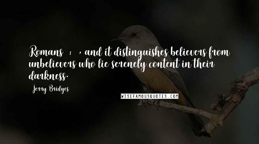 Jerry Bridges Quotes: Romans 7:21, and it distinguishes believers from unbelievers who lie serenely content in their darkness.