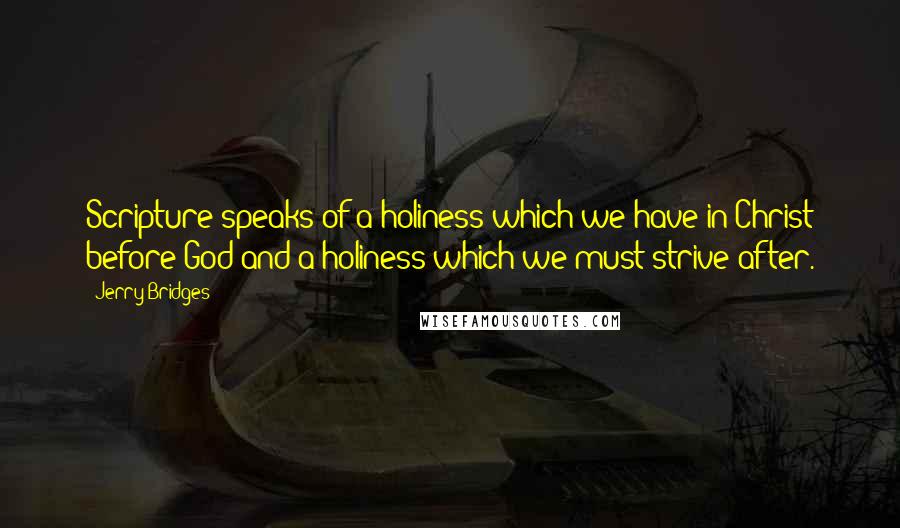 Jerry Bridges Quotes: Scripture speaks of a holiness which we have in Christ before God and a holiness which we must strive after.