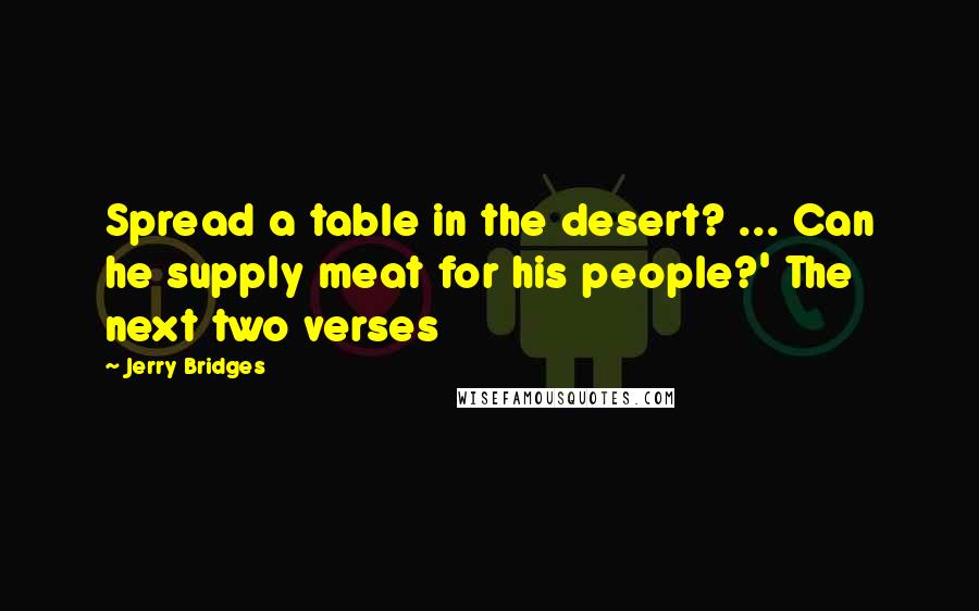 Jerry Bridges Quotes: Spread a table in the desert? ... Can he supply meat for his people?' The next two verses