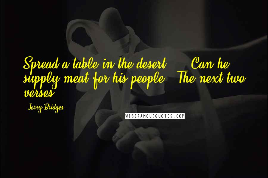 Jerry Bridges Quotes: Spread a table in the desert? ... Can he supply meat for his people?' The next two verses