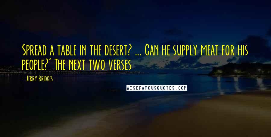 Jerry Bridges Quotes: Spread a table in the desert? ... Can he supply meat for his people?' The next two verses