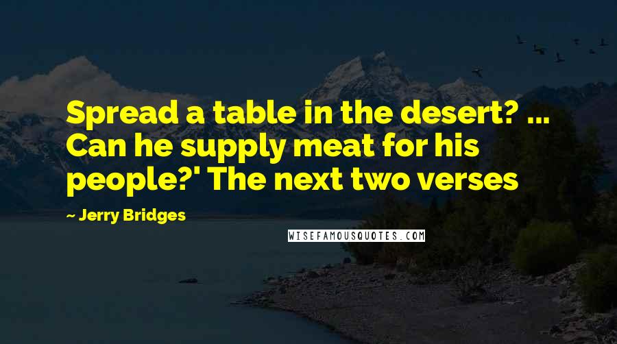 Jerry Bridges Quotes: Spread a table in the desert? ... Can he supply meat for his people?' The next two verses