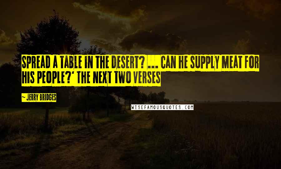 Jerry Bridges Quotes: Spread a table in the desert? ... Can he supply meat for his people?' The next two verses