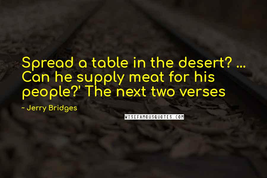 Jerry Bridges Quotes: Spread a table in the desert? ... Can he supply meat for his people?' The next two verses