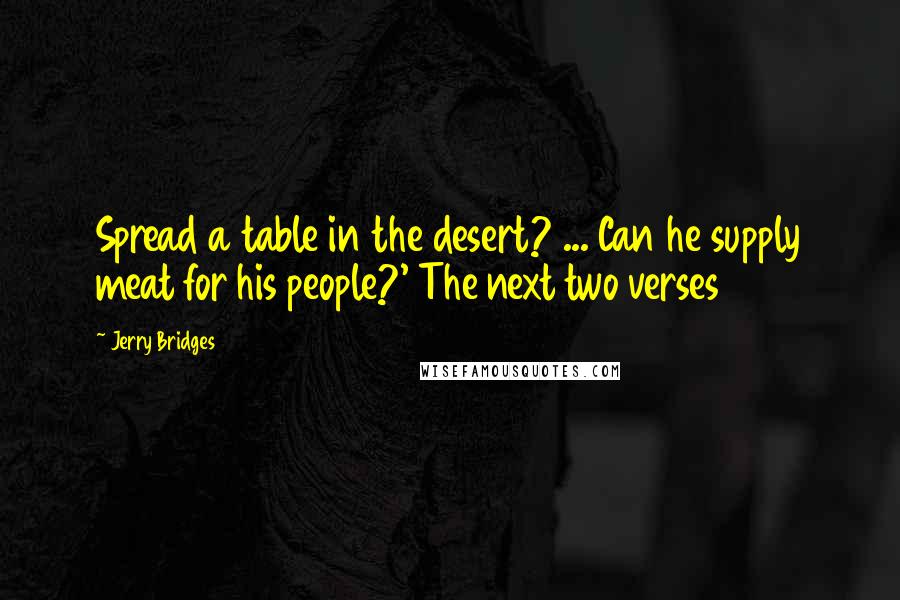 Jerry Bridges Quotes: Spread a table in the desert? ... Can he supply meat for his people?' The next two verses