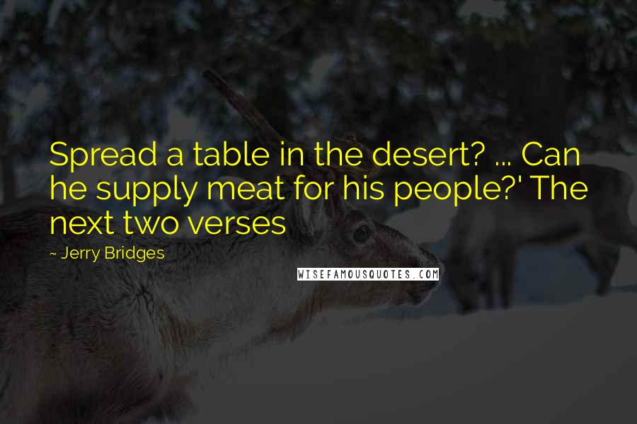 Jerry Bridges Quotes: Spread a table in the desert? ... Can he supply meat for his people?' The next two verses