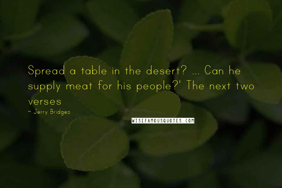 Jerry Bridges Quotes: Spread a table in the desert? ... Can he supply meat for his people?' The next two verses