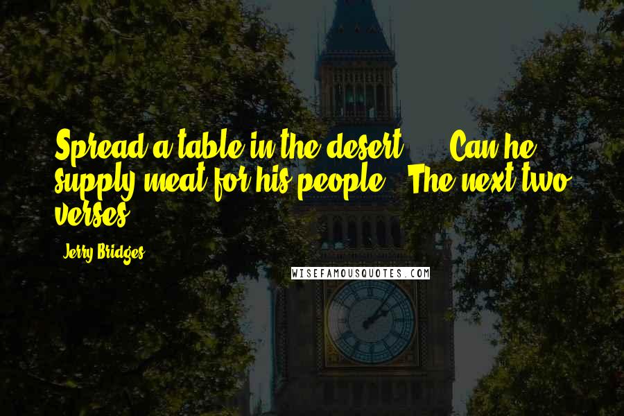 Jerry Bridges Quotes: Spread a table in the desert? ... Can he supply meat for his people?' The next two verses