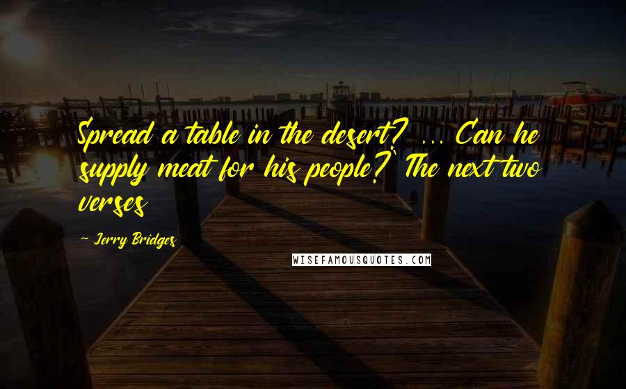 Jerry Bridges Quotes: Spread a table in the desert? ... Can he supply meat for his people?' The next two verses