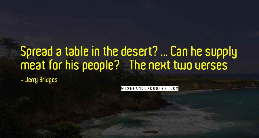 Jerry Bridges Quotes: Spread a table in the desert? ... Can he supply meat for his people?' The next two verses