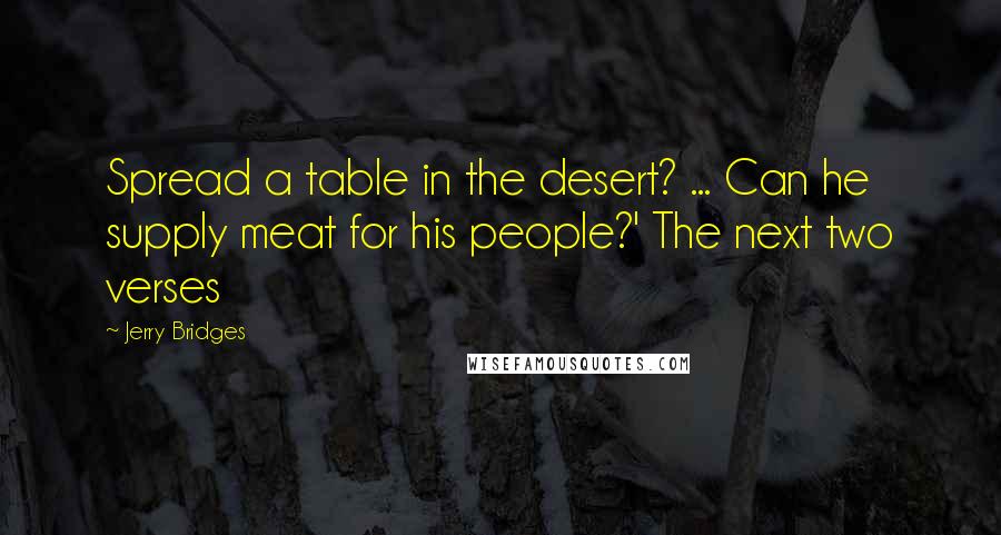 Jerry Bridges Quotes: Spread a table in the desert? ... Can he supply meat for his people?' The next two verses