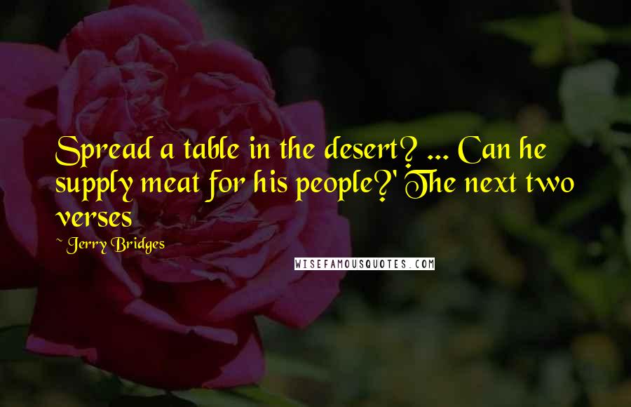 Jerry Bridges Quotes: Spread a table in the desert? ... Can he supply meat for his people?' The next two verses