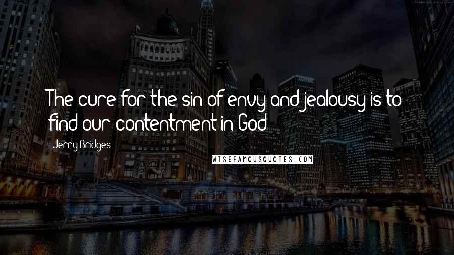 Jerry Bridges Quotes: The cure for the sin of envy and jealousy is to find our contentment in God