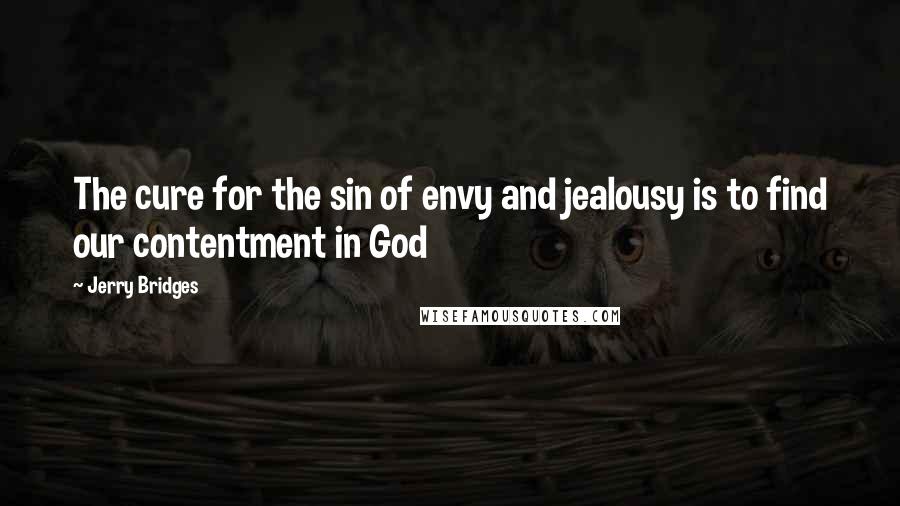 Jerry Bridges Quotes: The cure for the sin of envy and jealousy is to find our contentment in God