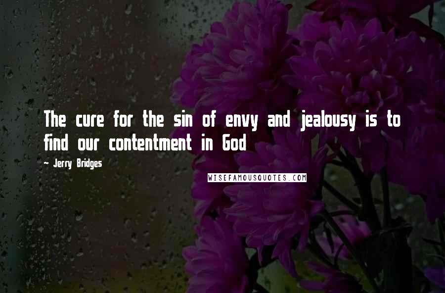 Jerry Bridges Quotes: The cure for the sin of envy and jealousy is to find our contentment in God