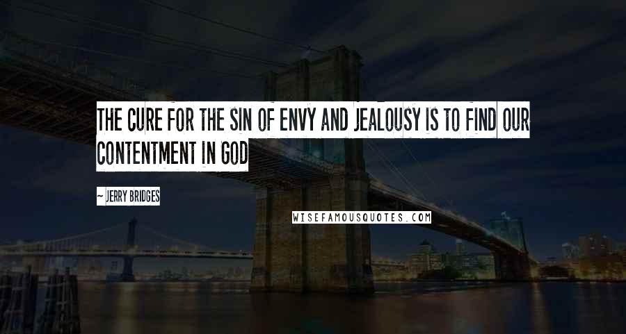 Jerry Bridges Quotes: The cure for the sin of envy and jealousy is to find our contentment in God