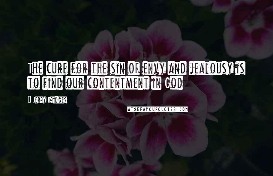 Jerry Bridges Quotes: The cure for the sin of envy and jealousy is to find our contentment in God