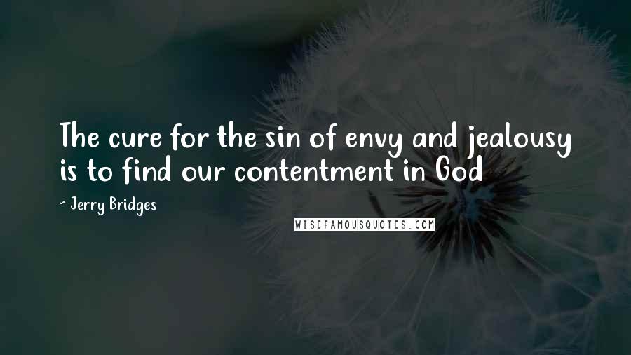 Jerry Bridges Quotes: The cure for the sin of envy and jealousy is to find our contentment in God