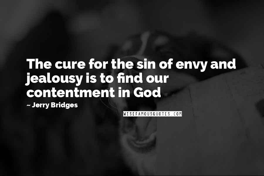 Jerry Bridges Quotes: The cure for the sin of envy and jealousy is to find our contentment in God