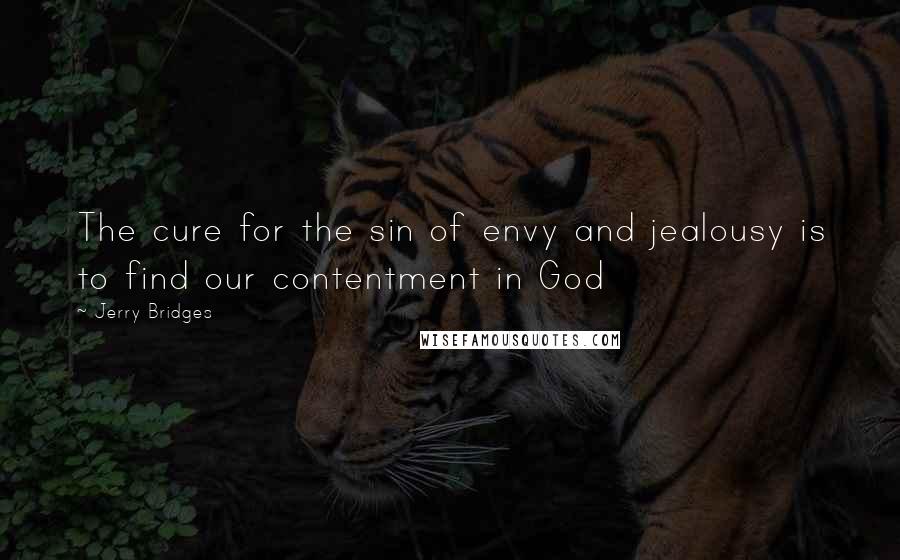 Jerry Bridges Quotes: The cure for the sin of envy and jealousy is to find our contentment in God