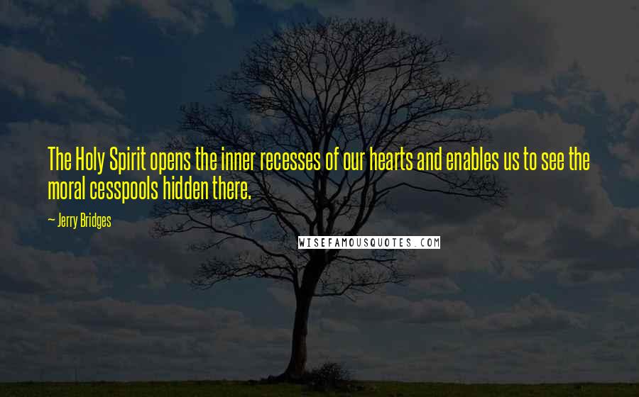 Jerry Bridges Quotes: The Holy Spirit opens the inner recesses of our hearts and enables us to see the moral cesspools hidden there.