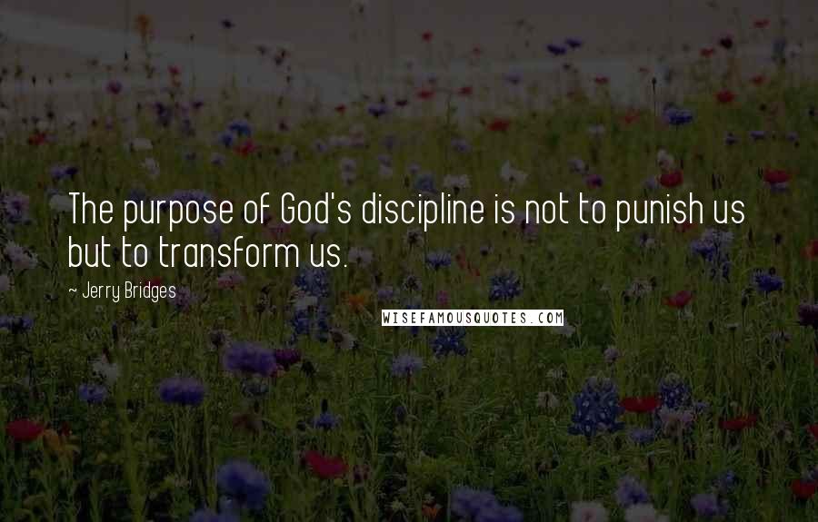 Jerry Bridges Quotes: The purpose of God's discipline is not to punish us but to transform us.