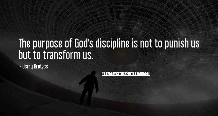 Jerry Bridges Quotes: The purpose of God's discipline is not to punish us but to transform us.