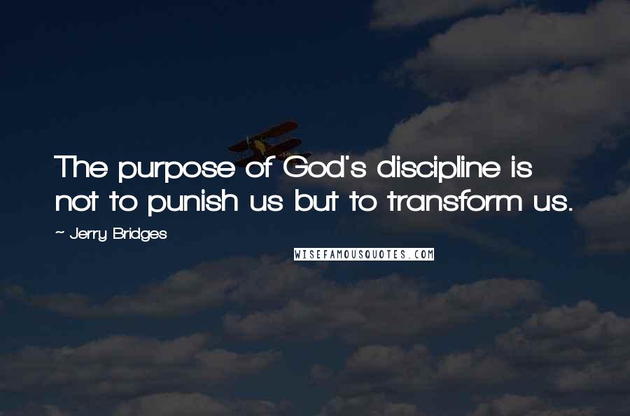 Jerry Bridges Quotes: The purpose of God's discipline is not to punish us but to transform us.