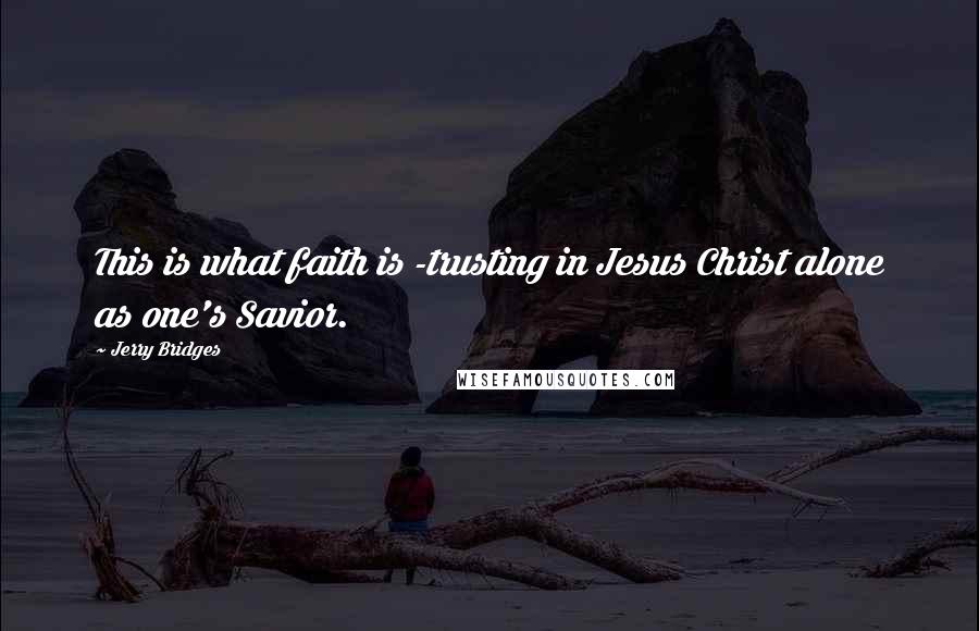 Jerry Bridges Quotes: This is what faith is -trusting in Jesus Christ alone as one's Savior.