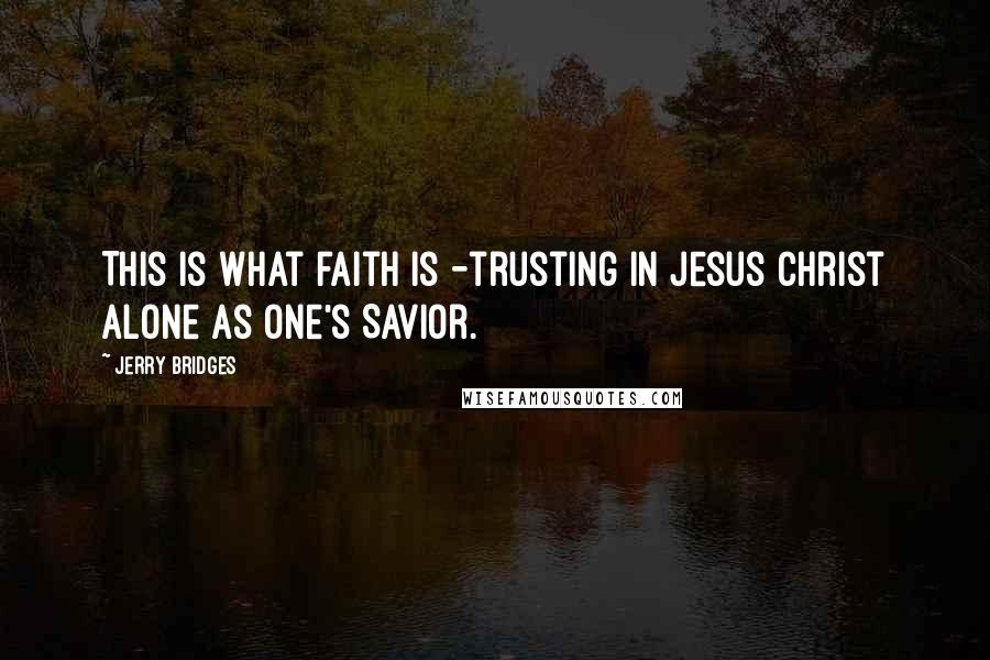 Jerry Bridges Quotes: This is what faith is -trusting in Jesus Christ alone as one's Savior.