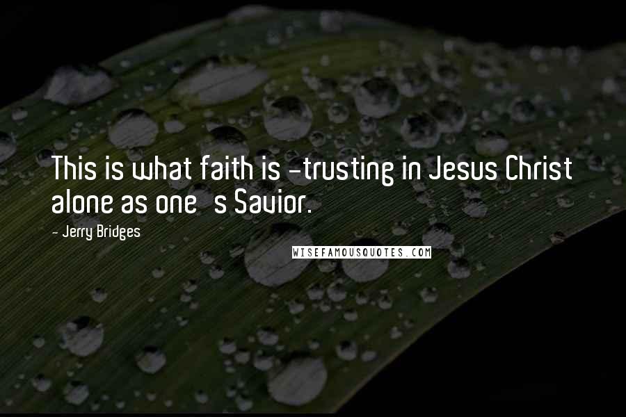 Jerry Bridges Quotes: This is what faith is -trusting in Jesus Christ alone as one's Savior.