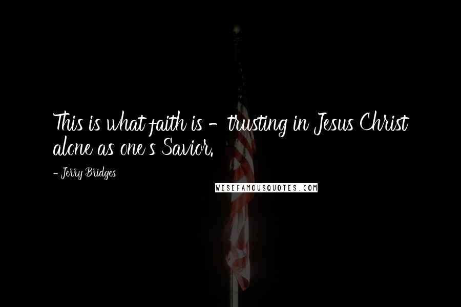 Jerry Bridges Quotes: This is what faith is -trusting in Jesus Christ alone as one's Savior.