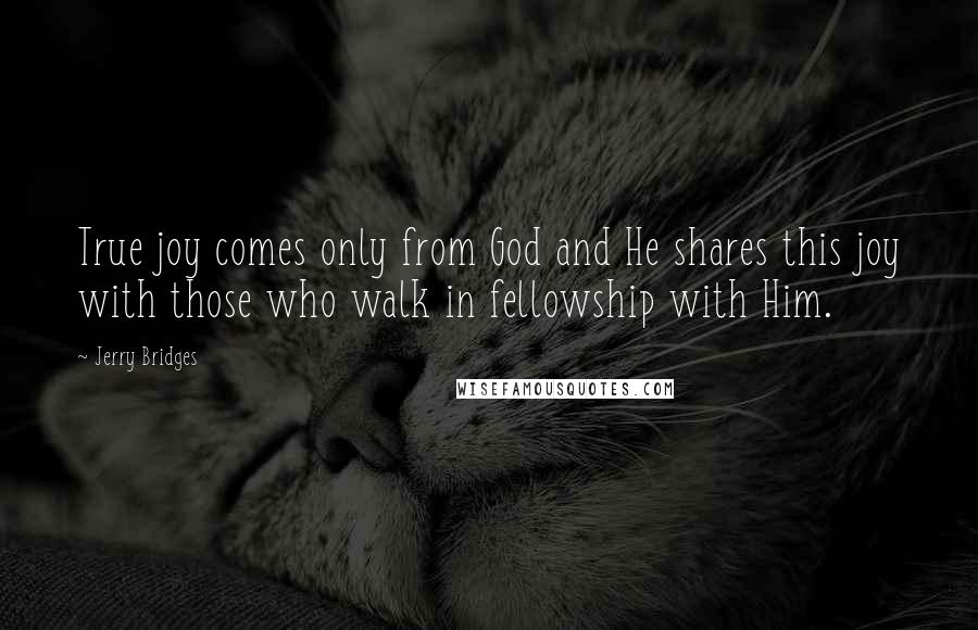 Jerry Bridges Quotes: True joy comes only from God and He shares this joy with those who walk in fellowship with Him.