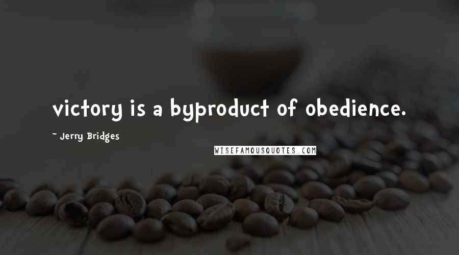 Jerry Bridges Quotes: victory is a byproduct of obedience.