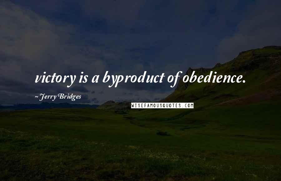Jerry Bridges Quotes: victory is a byproduct of obedience.