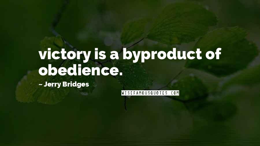 Jerry Bridges Quotes: victory is a byproduct of obedience.