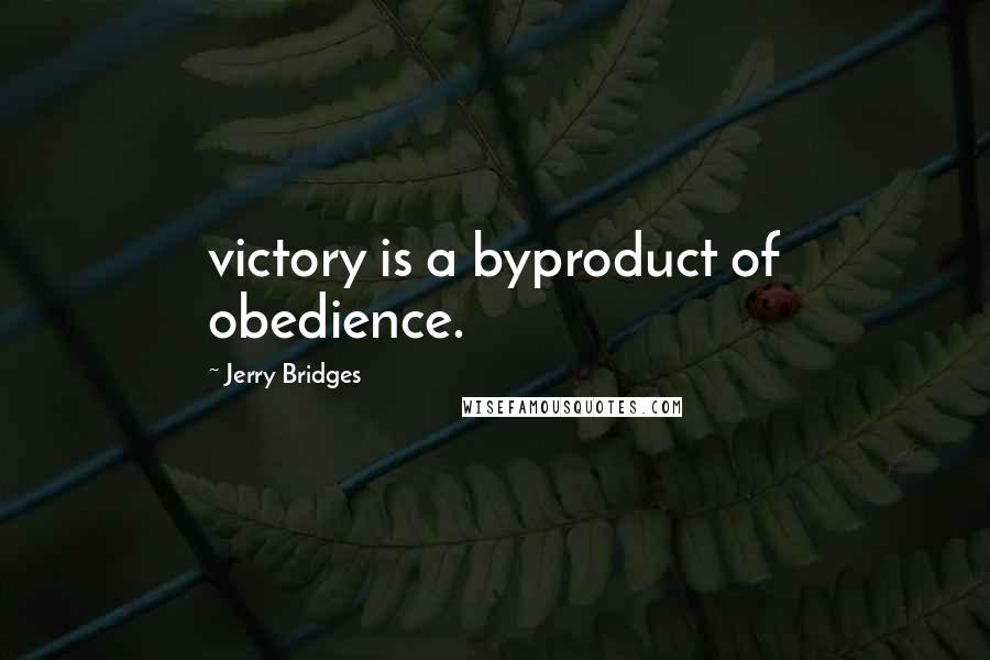 Jerry Bridges Quotes: victory is a byproduct of obedience.