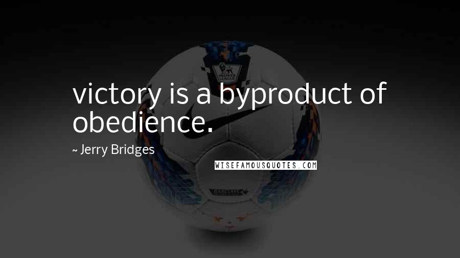 Jerry Bridges Quotes: victory is a byproduct of obedience.